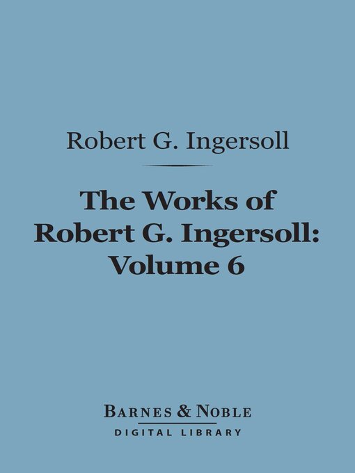Title details for The Works of Robert G. Ingersoll, Volume 6 (Barnes & Noble Digital Library) by Robert G. Ingersoll - Available